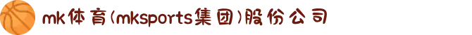 mk体育(mksports集团)股份公司